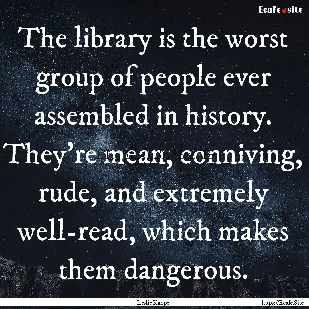 The library is the worst group of people.... : Quote by Leslie Knope