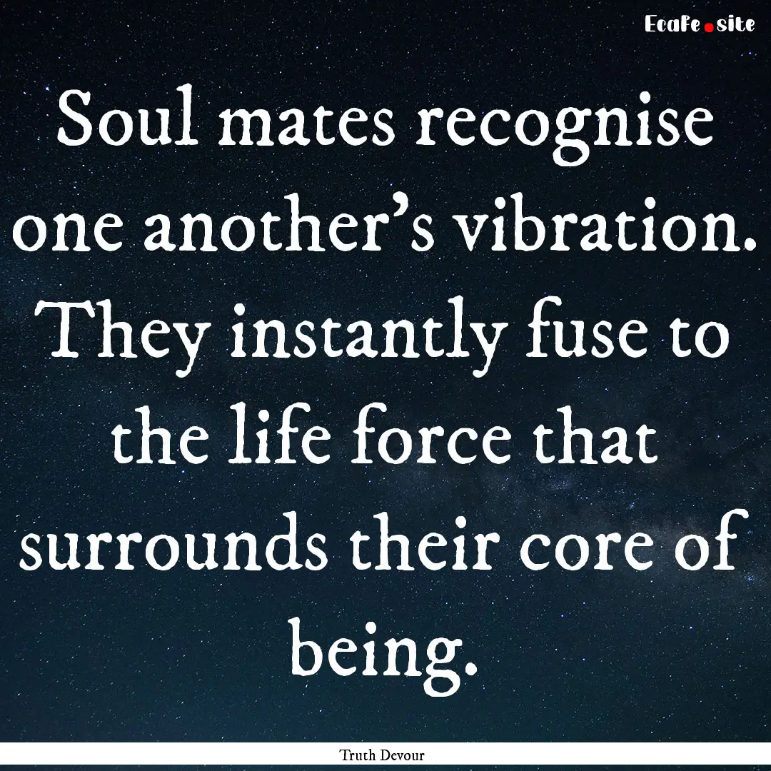 Soul mates recognise one another's vibration..... : Quote by Truth Devour