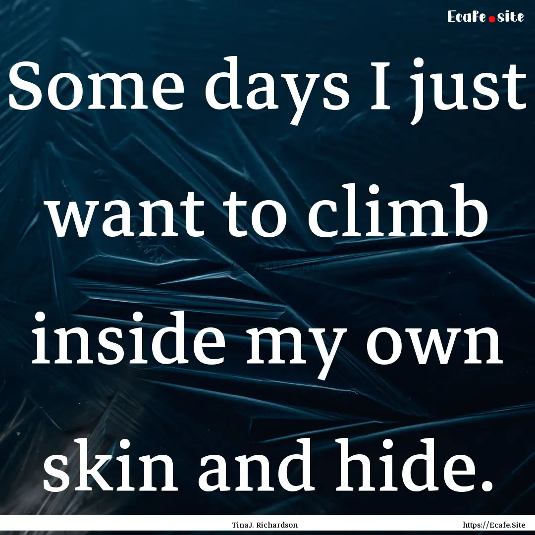 Some days I just want to climb inside my.... : Quote by TinaJ. Richardson