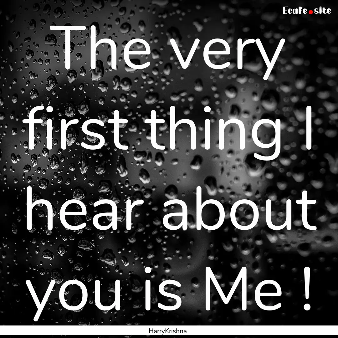 The very first thing I hear about you is.... : Quote by HarryKrishna