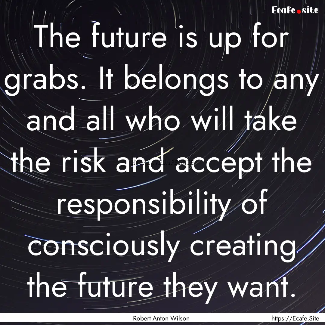 The future is up for grabs. It belongs to.... : Quote by Robert Anton Wilson