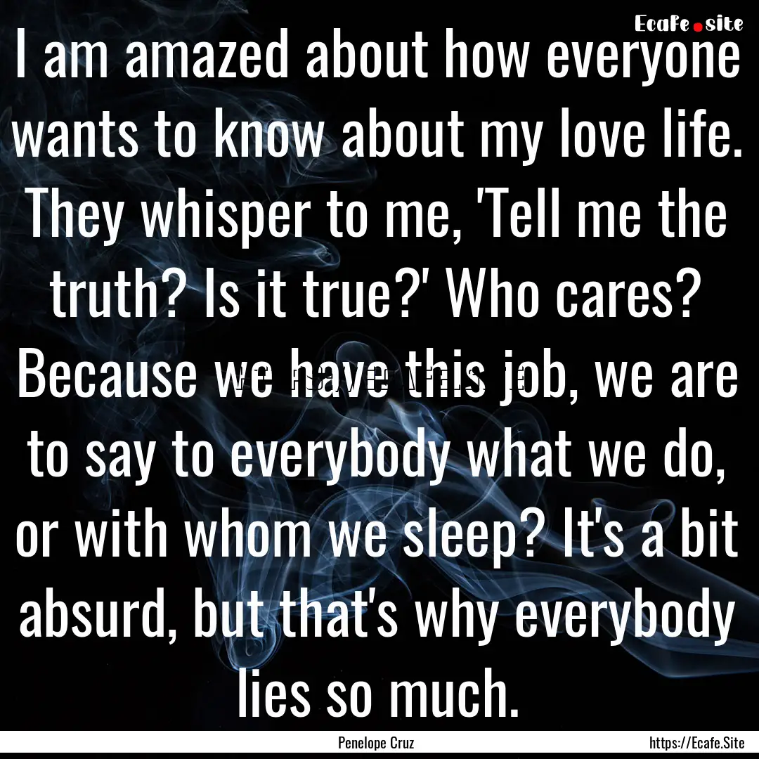 I am amazed about how everyone wants to know.... : Quote by Penelope Cruz