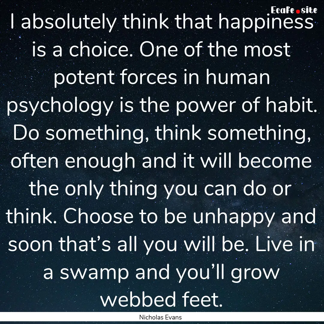 I absolutely think that happiness is a choice..... : Quote by Nicholas Evans