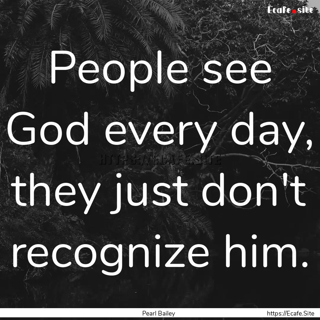 People see God every day, they just don't.... : Quote by Pearl Bailey