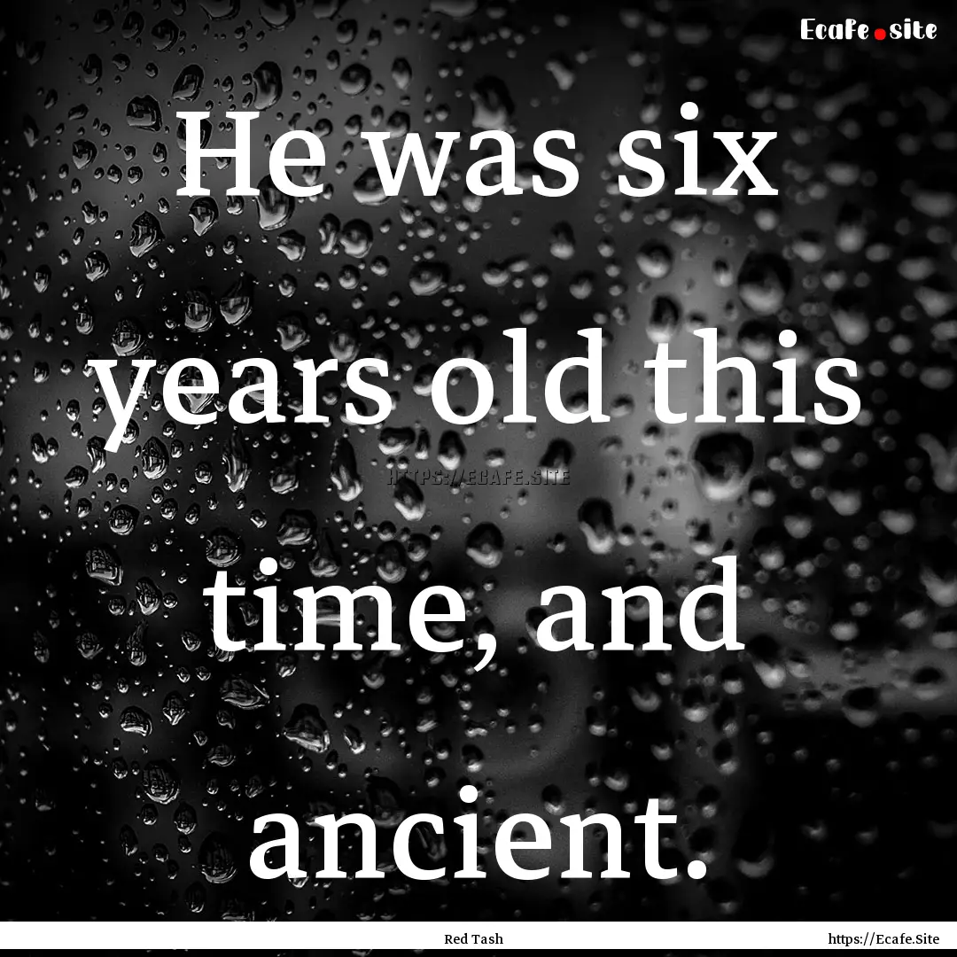 He was six years old this time, and ancient..... : Quote by Red Tash