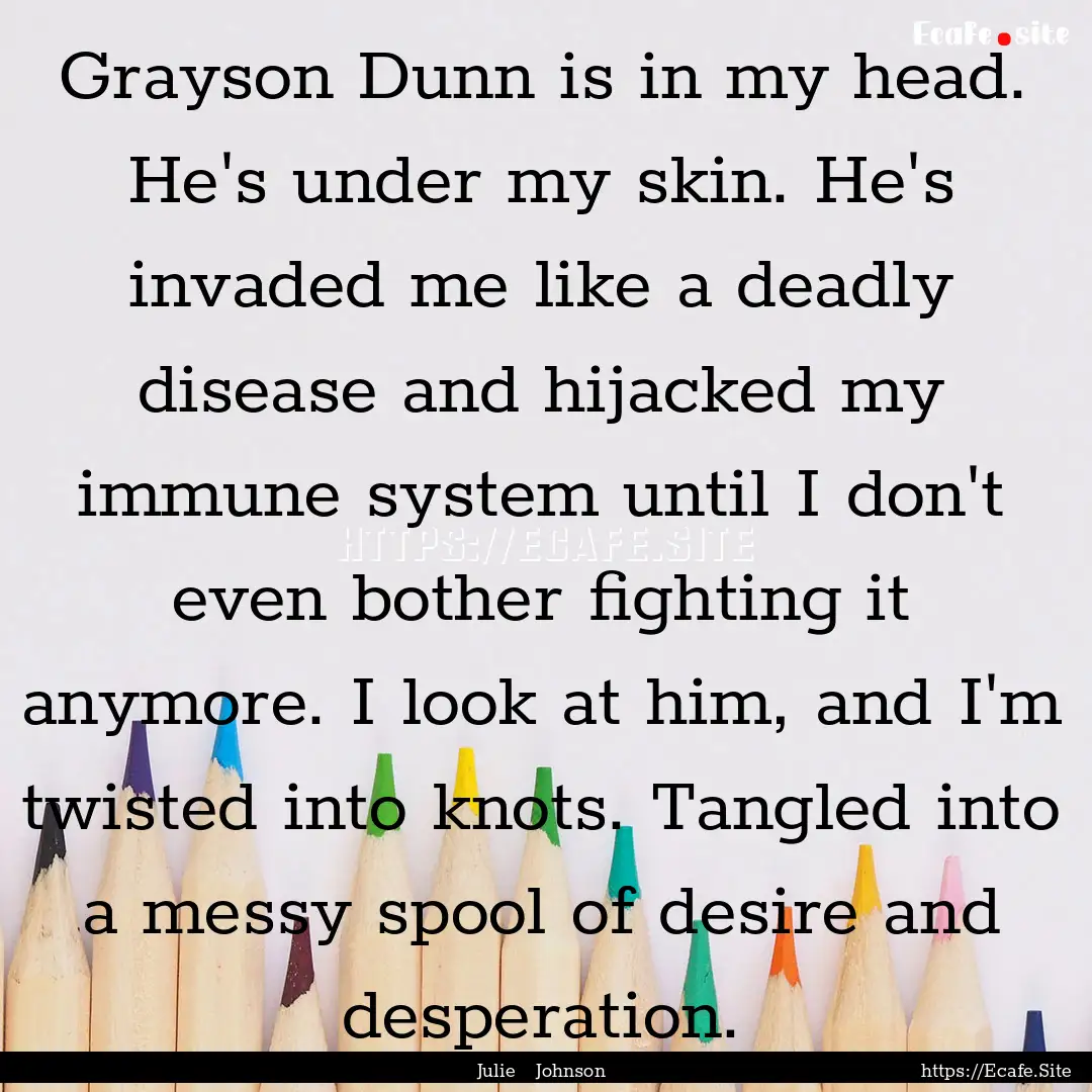 Grayson Dunn is in my head. He's under my.... : Quote by Julie Johnson