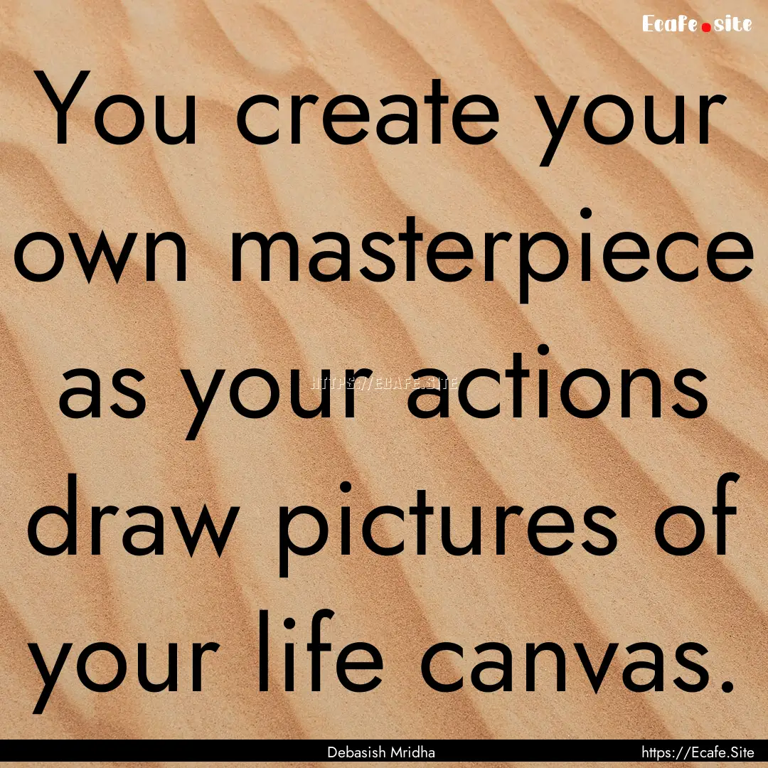 You create your own masterpiece as your actions.... : Quote by Debasish Mridha