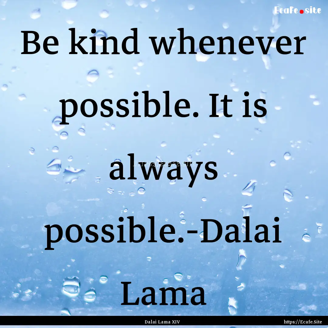 Be kind whenever possible. It is always possible.-Dalai.... : Quote by Dalai Lama XIV