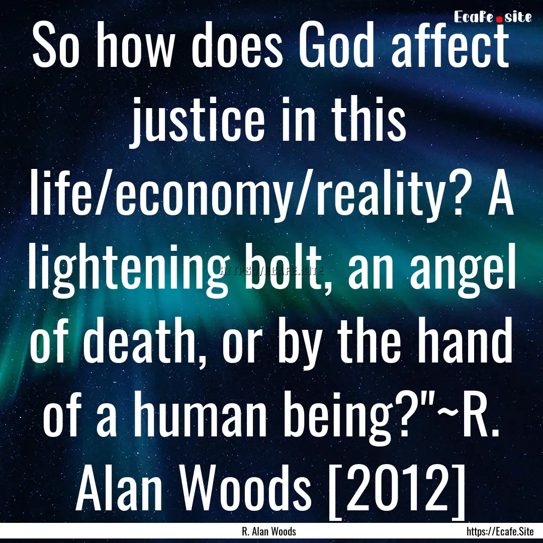 So how does God affect justice in this life/economy/reality?.... : Quote by R. Alan Woods