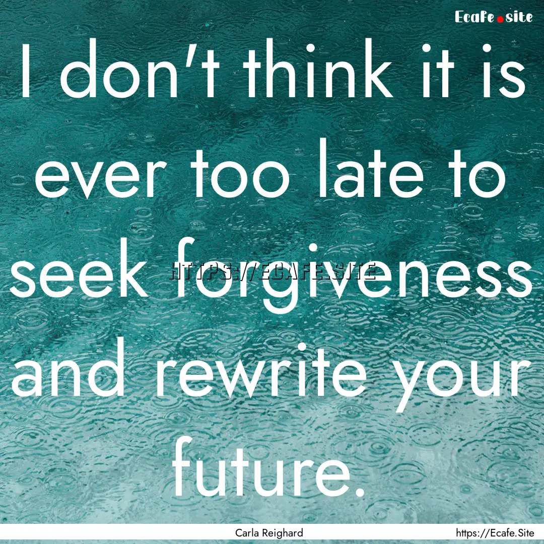 I don't think it is ever too late to seek.... : Quote by Carla Reighard