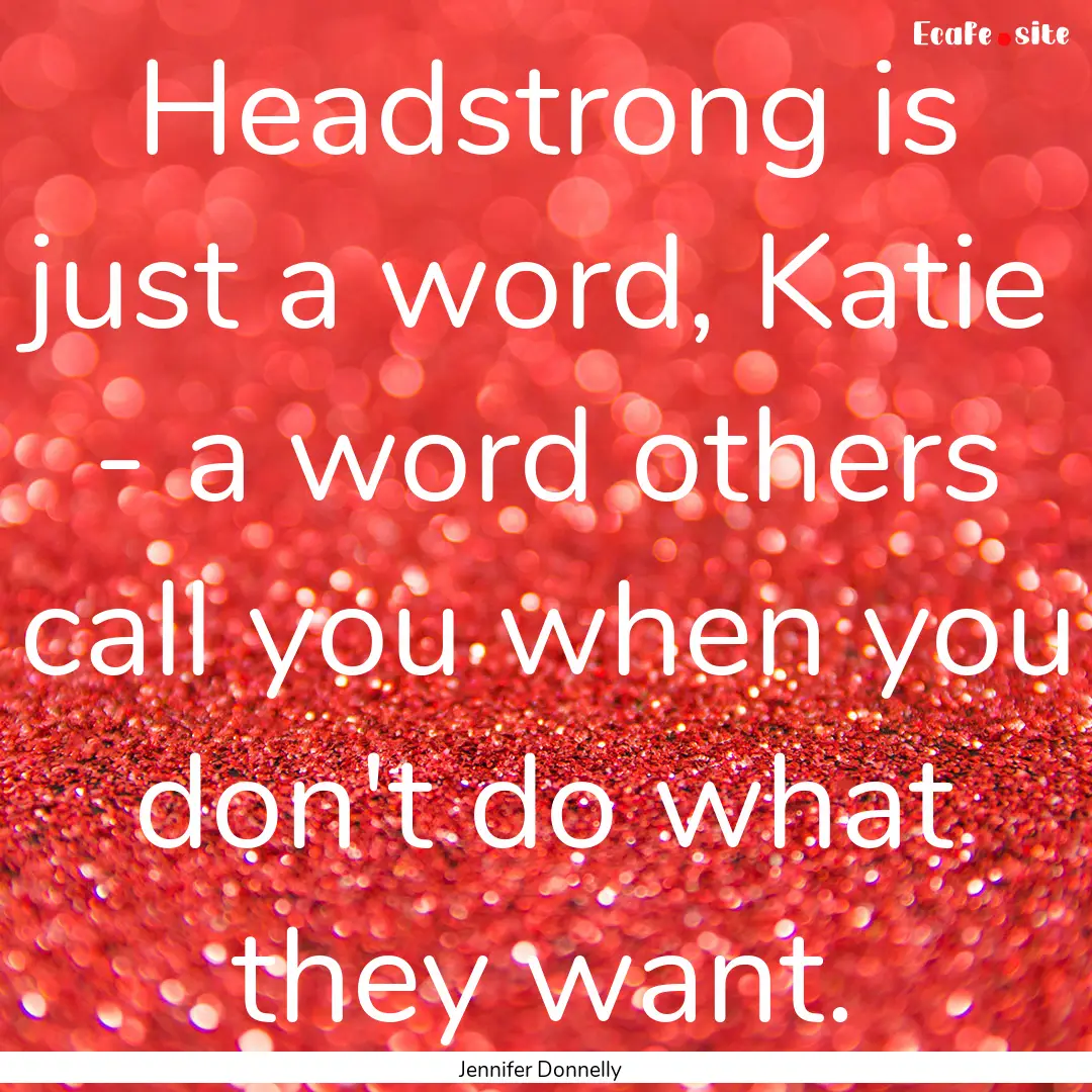 Headstrong is just a word, Katie - a word.... : Quote by Jennifer Donnelly