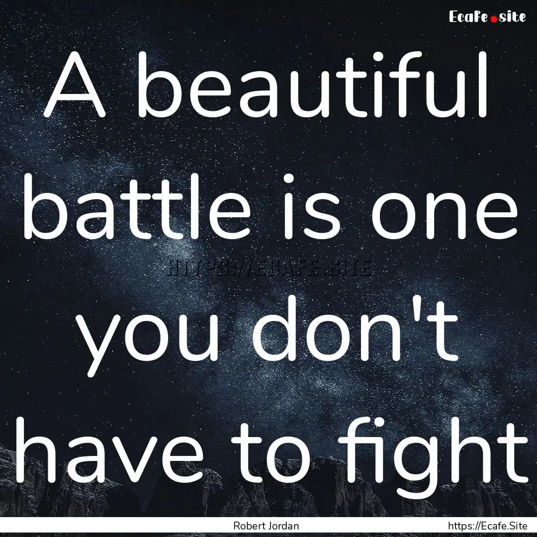 A beautiful battle is one you don't have.... : Quote by Robert Jordan