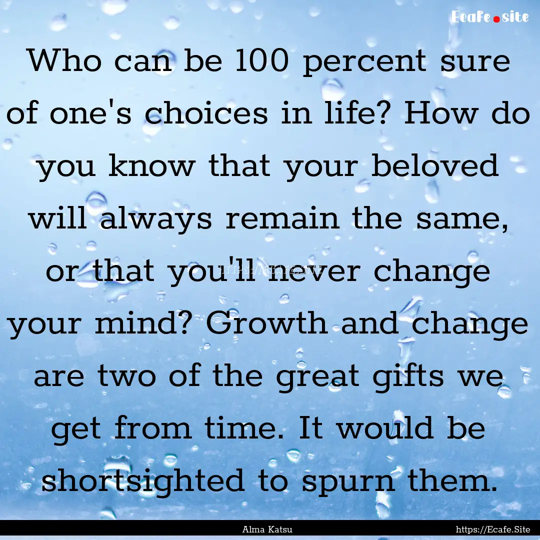 Who can be 100 percent sure of one's choices.... : Quote by Alma Katsu