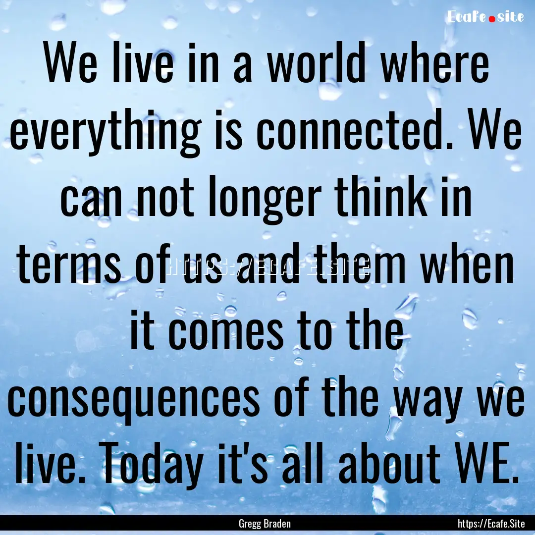 We live in a world where everything is connected..... : Quote by Gregg Braden