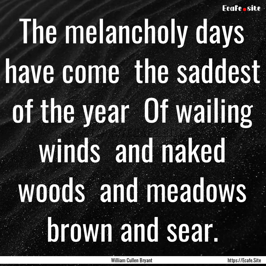 The melancholy days have come the saddest.... : Quote by William Cullen Bryant