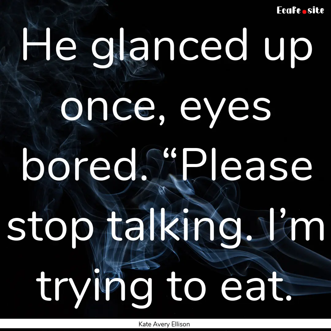 He glanced up once, eyes bored. “Please.... : Quote by Kate Avery Ellison