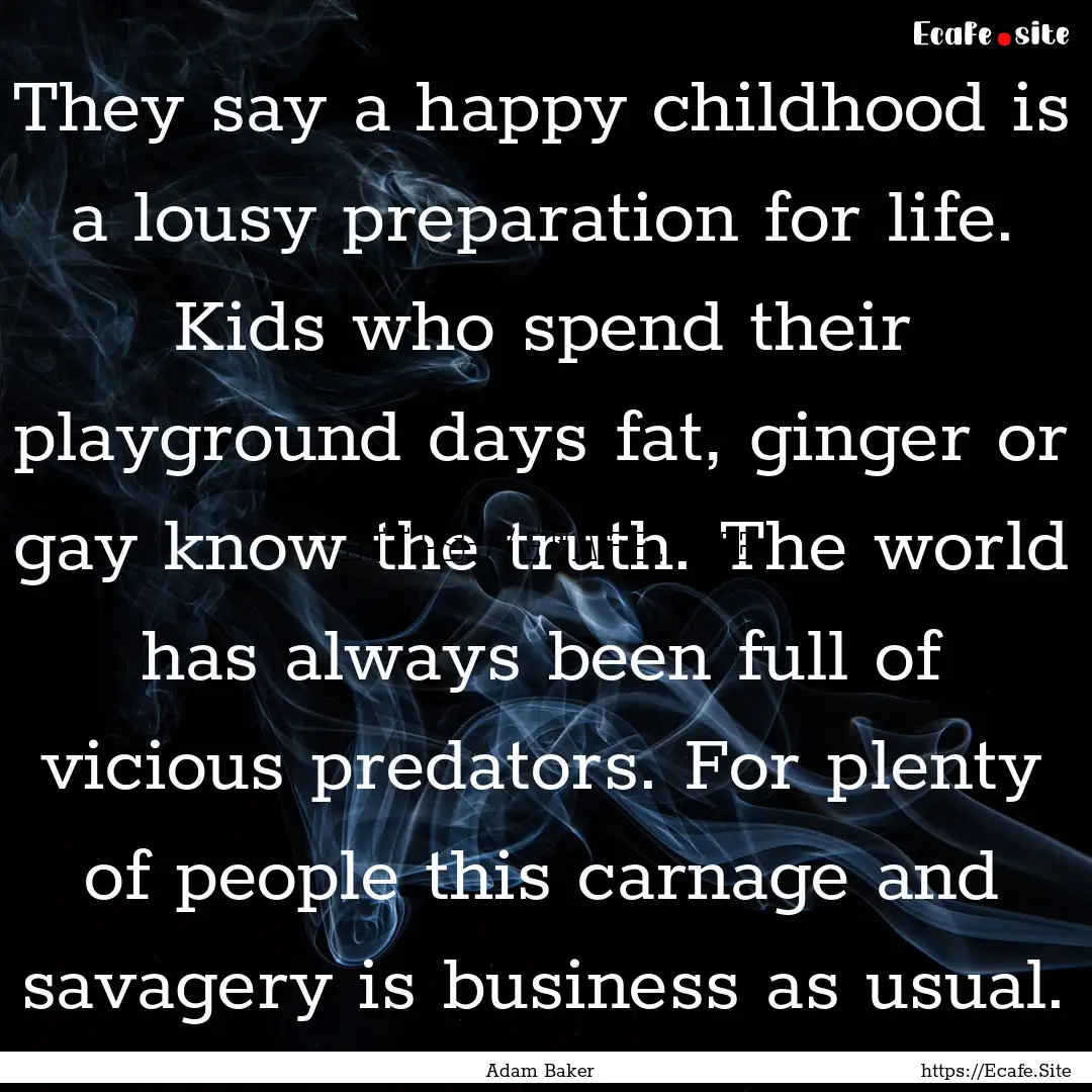 They say a happy childhood is a lousy preparation.... : Quote by Adam Baker