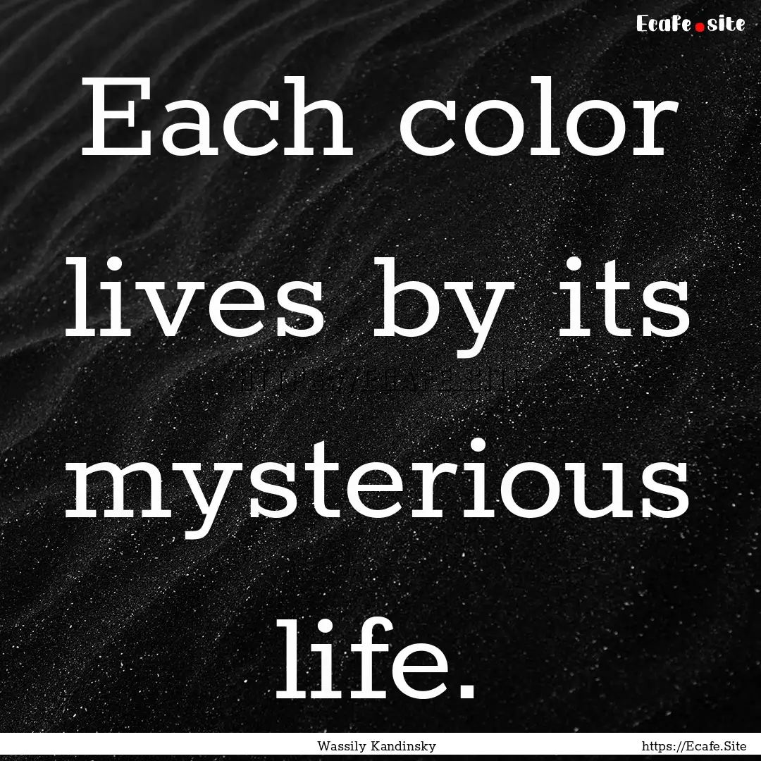 Each color lives by its mysterious life. : Quote by Wassily Kandinsky