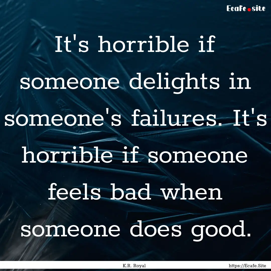 It's horrible if someone delights in someone's.... : Quote by K.R. Royal