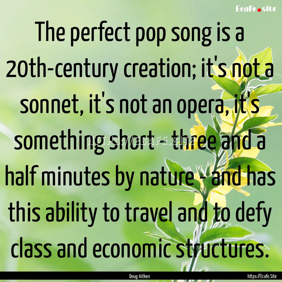 The perfect pop song is a 20th-century creation;.... : Quote by Doug Aitken