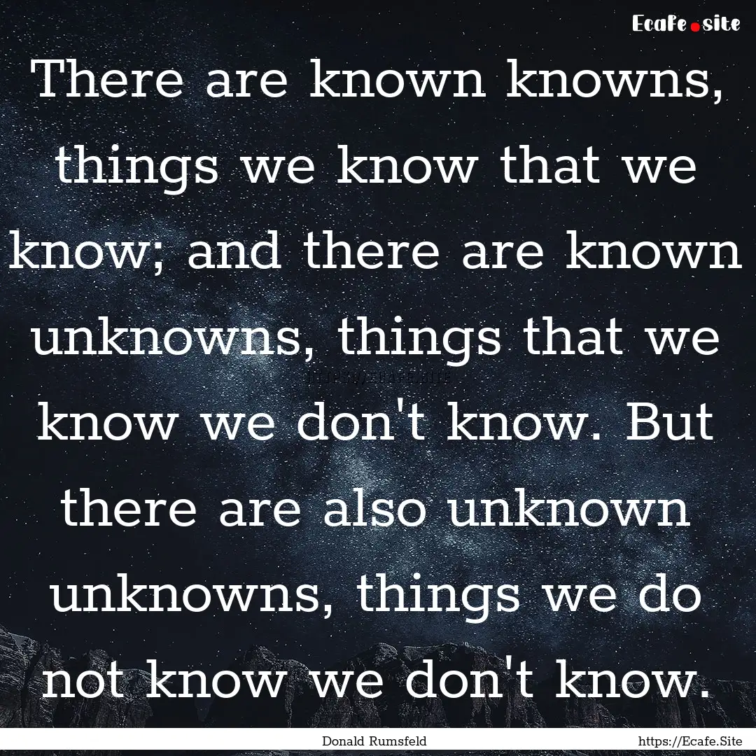 There are known knowns, things we know that.... : Quote by Donald Rumsfeld