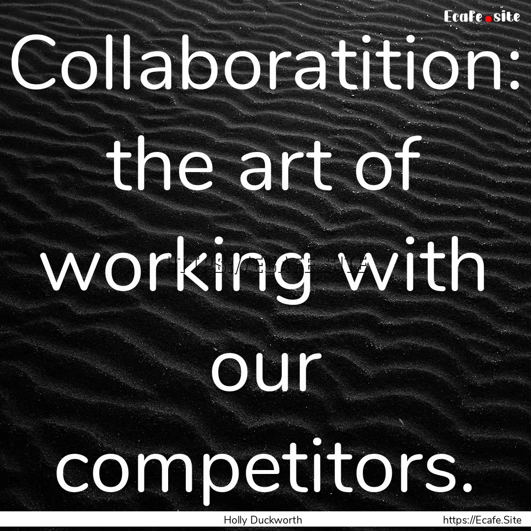 Collaboratition: the art of working with.... : Quote by Holly Duckworth