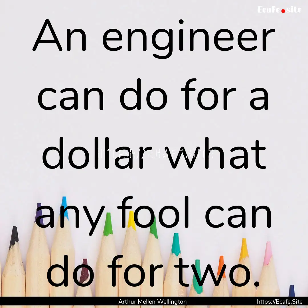 An engineer can do for a dollar what any.... : Quote by Arthur Mellen Wellington