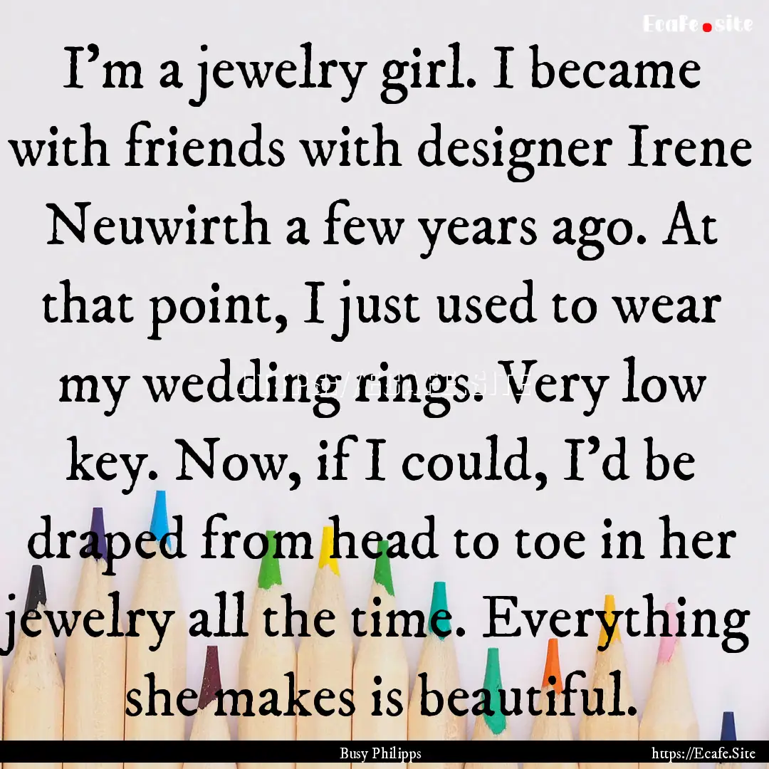 I'm a jewelry girl. I became with friends.... : Quote by Busy Philipps