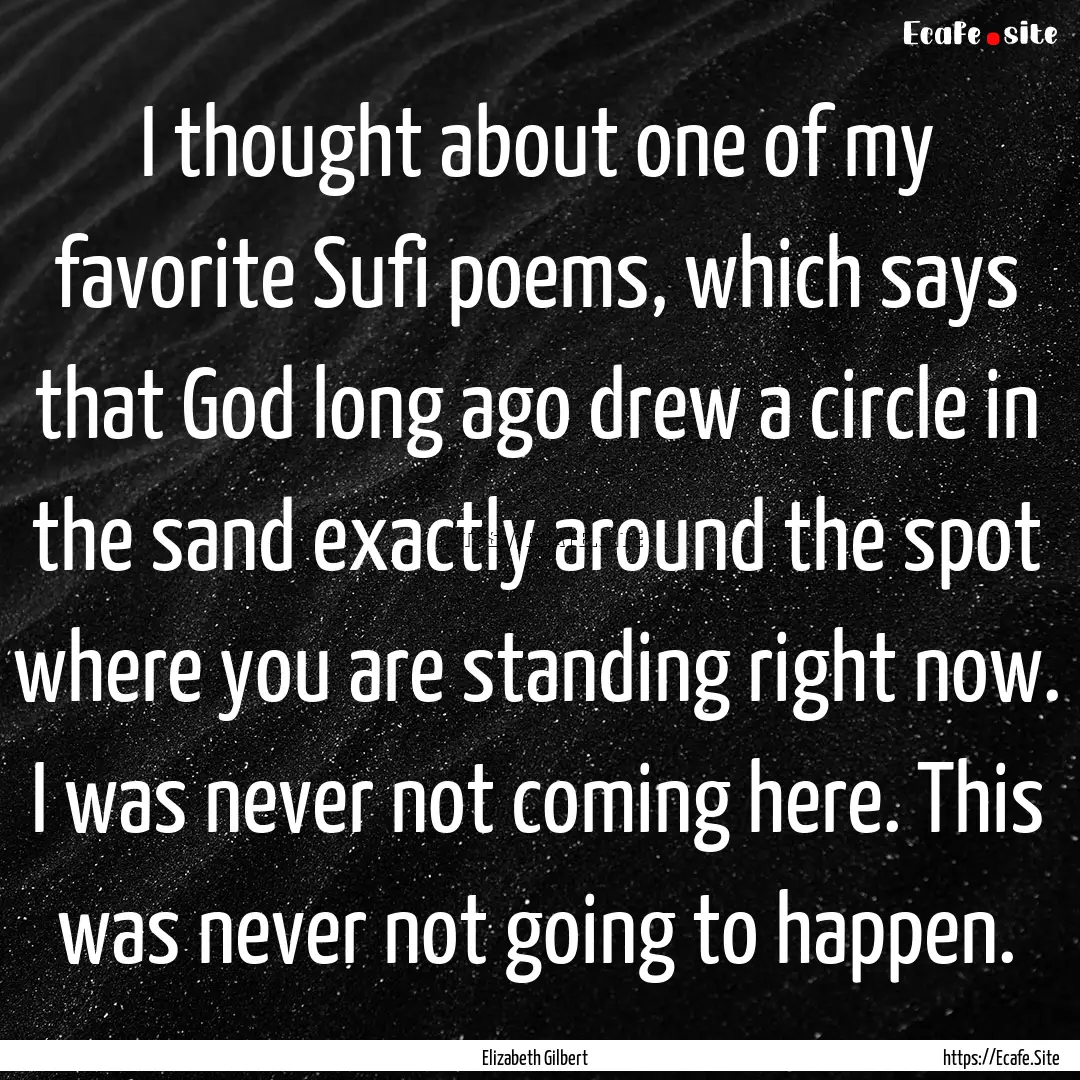 I thought about one of my favorite Sufi poems,.... : Quote by Elizabeth Gilbert