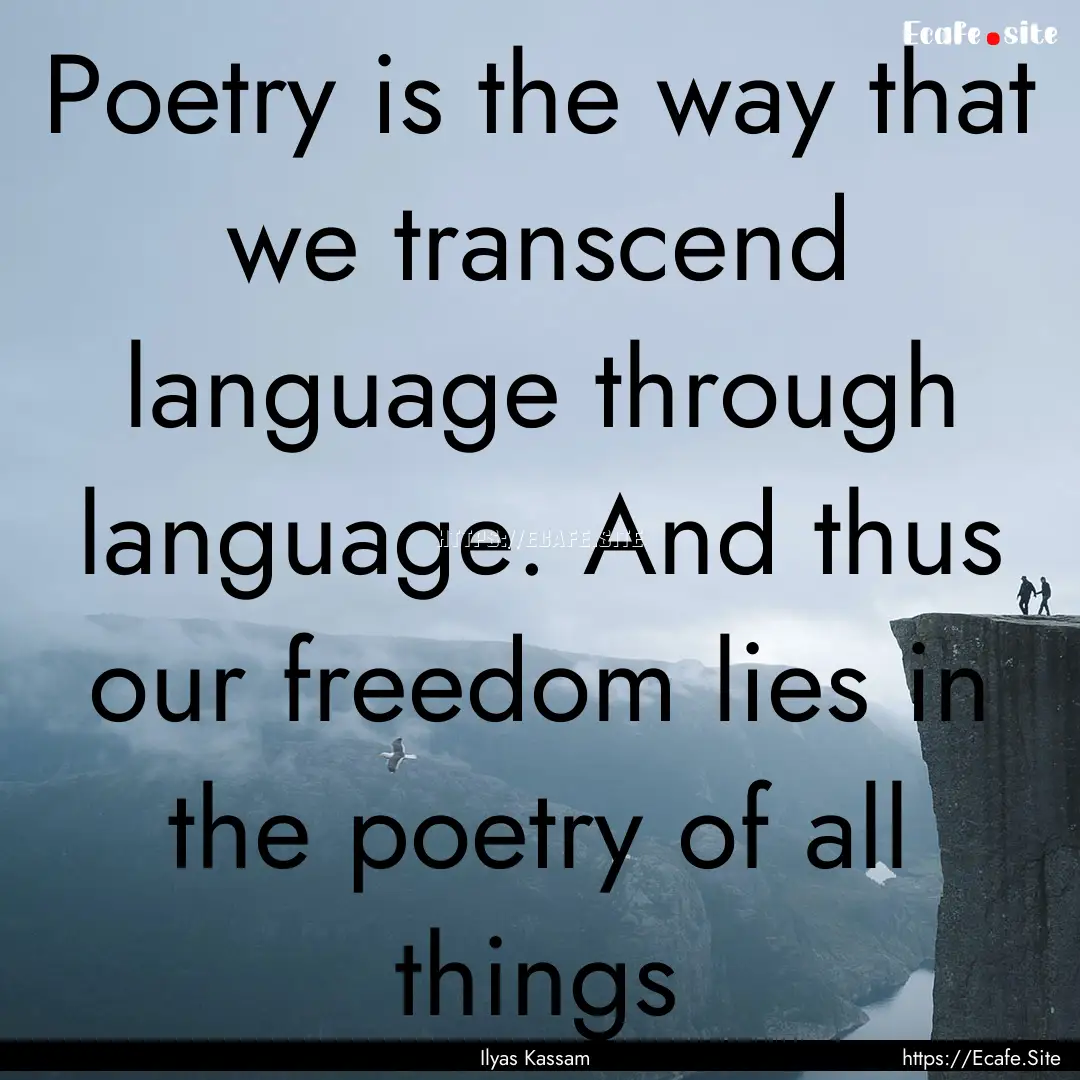 Poetry is the way that we transcend language.... : Quote by Ilyas Kassam