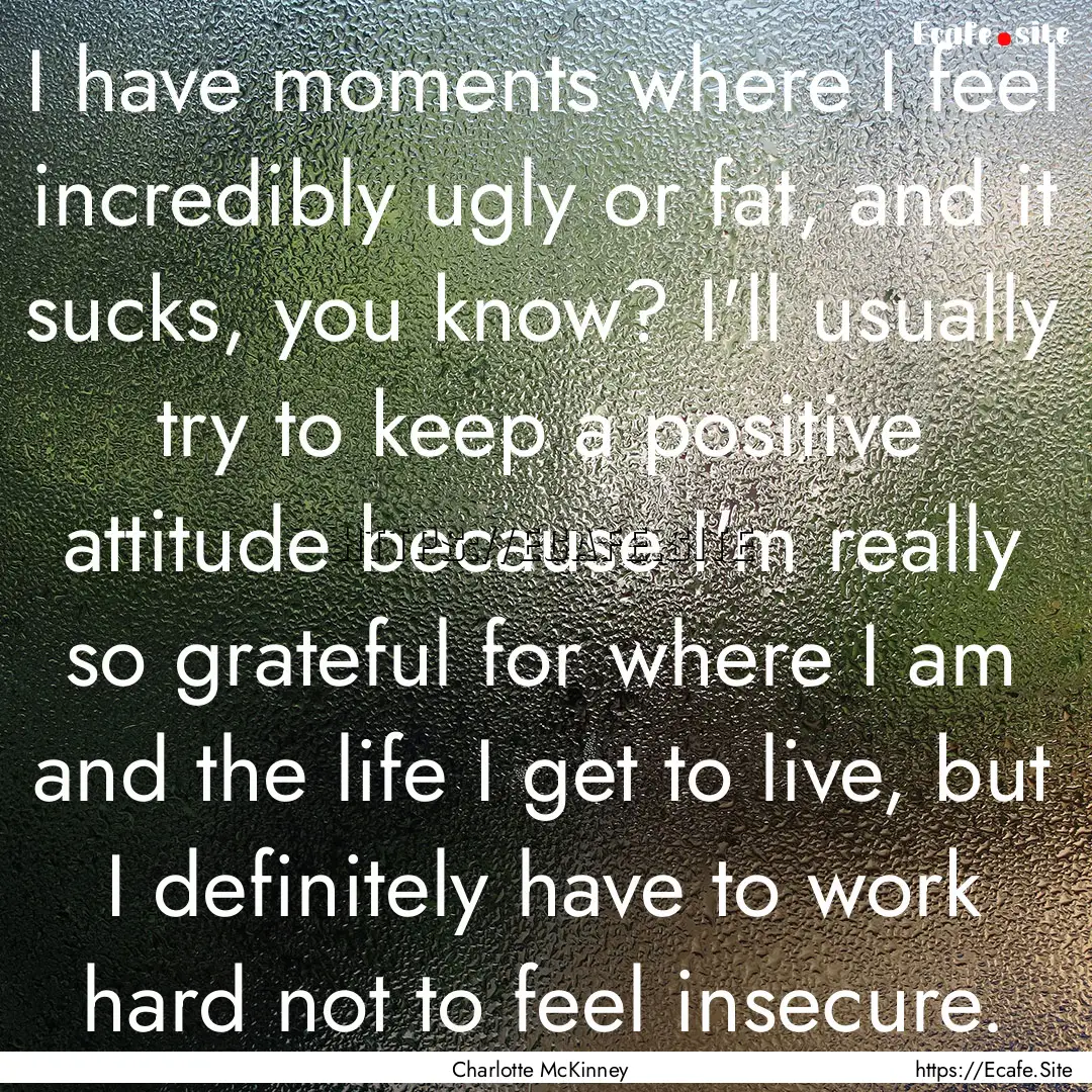 I have moments where I feel incredibly ugly.... : Quote by Charlotte McKinney