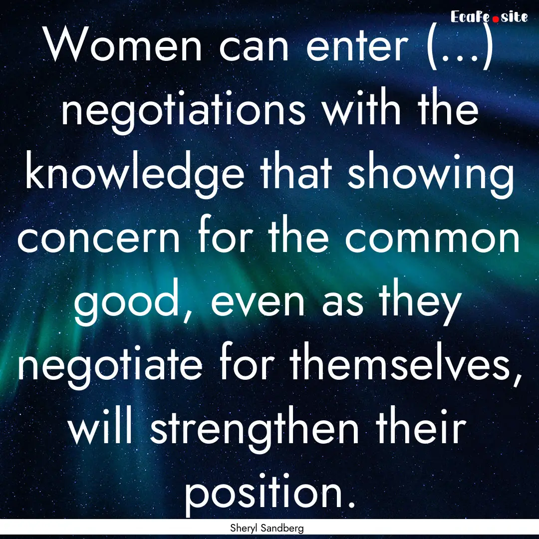 Women can enter (...) negotiations with the.... : Quote by Sheryl Sandberg