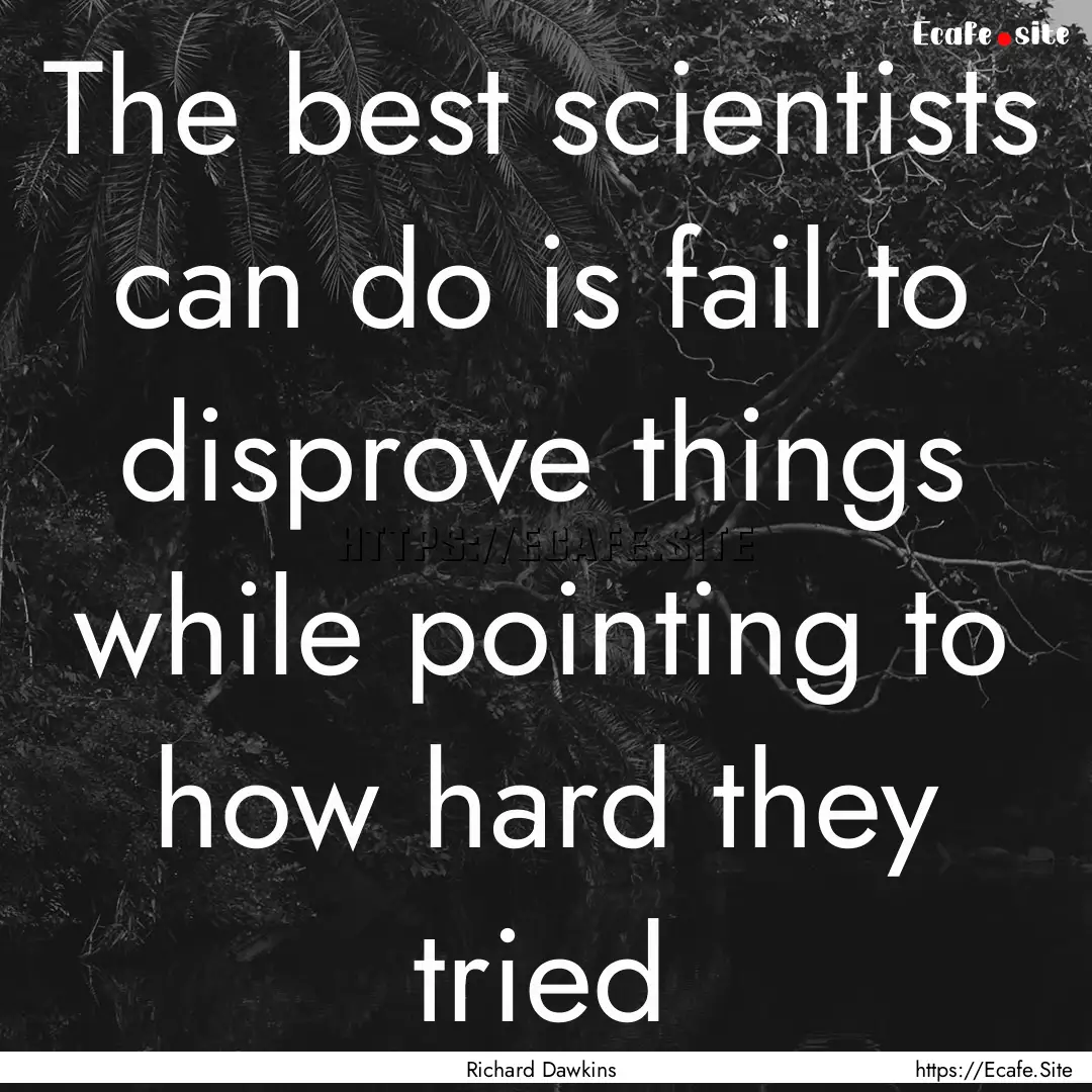 The best scientists can do is fail to disprove.... : Quote by Richard Dawkins