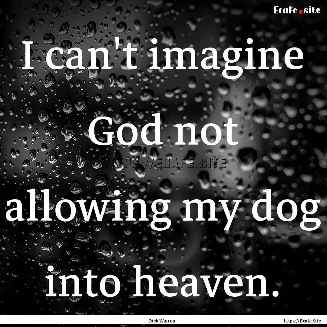 I can't imagine God not allowing my dog into.... : Quote by Rick Warren