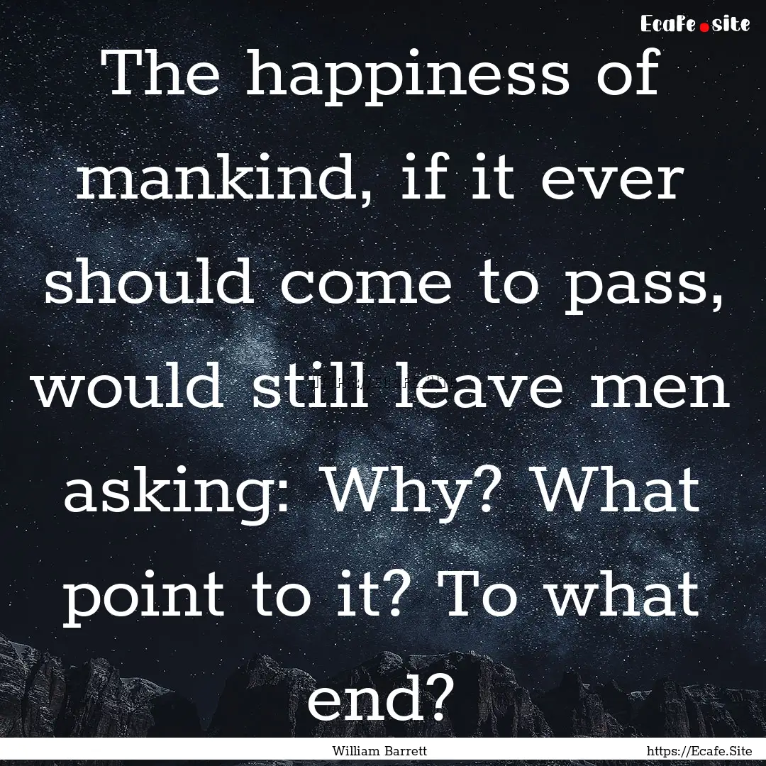 The happiness of mankind, if it ever should.... : Quote by William Barrett