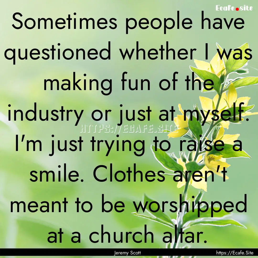 Sometimes people have questioned whether.... : Quote by Jeremy Scott