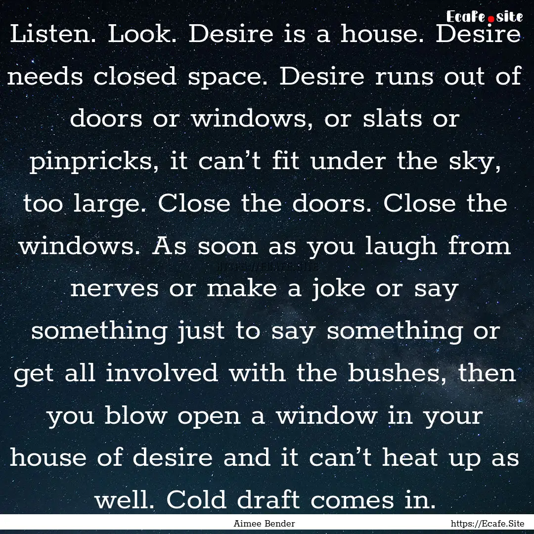 Listen. Look. Desire is a house. Desire needs.... : Quote by Aimee Bender