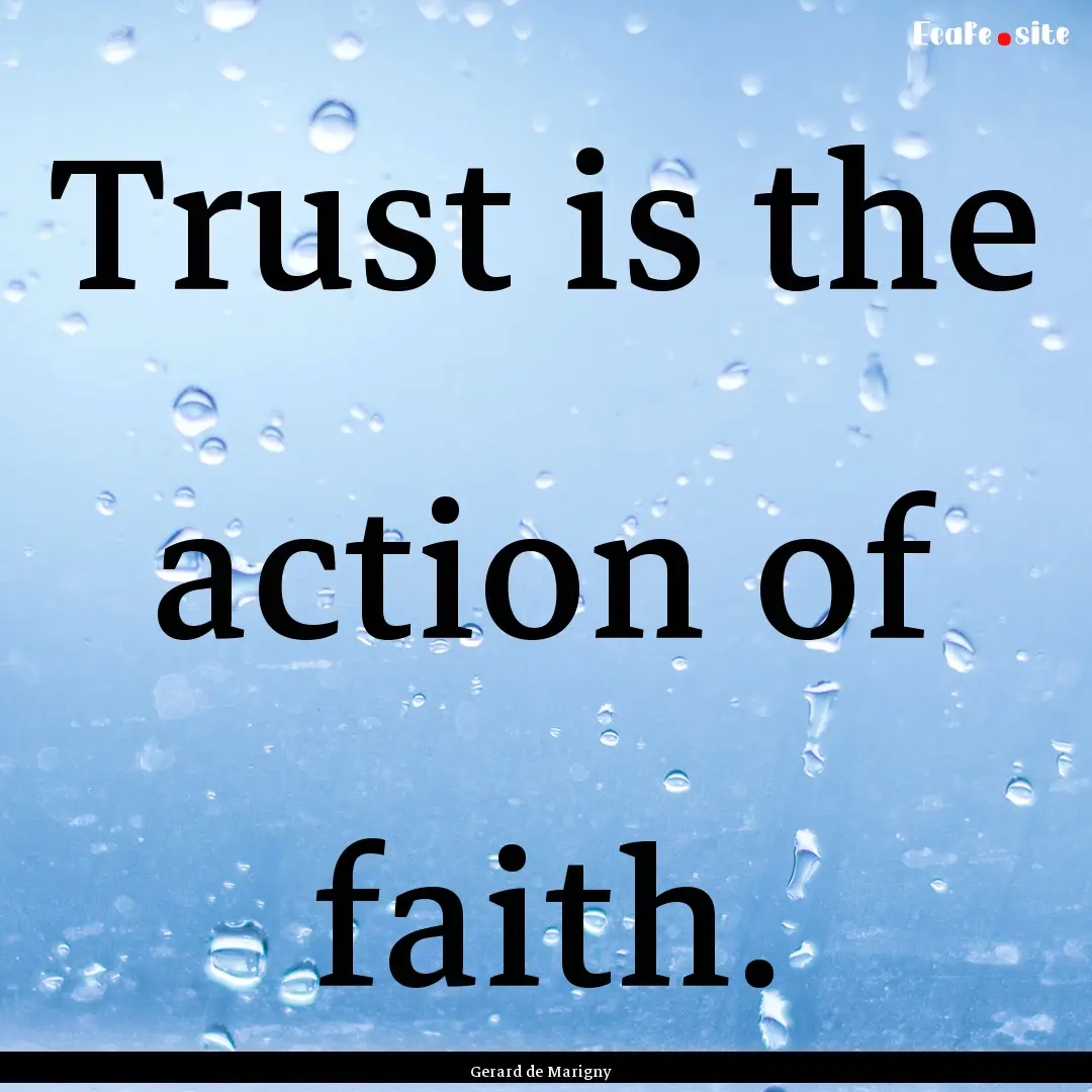 Trust is the action of faith. : Quote by Gerard de Marigny