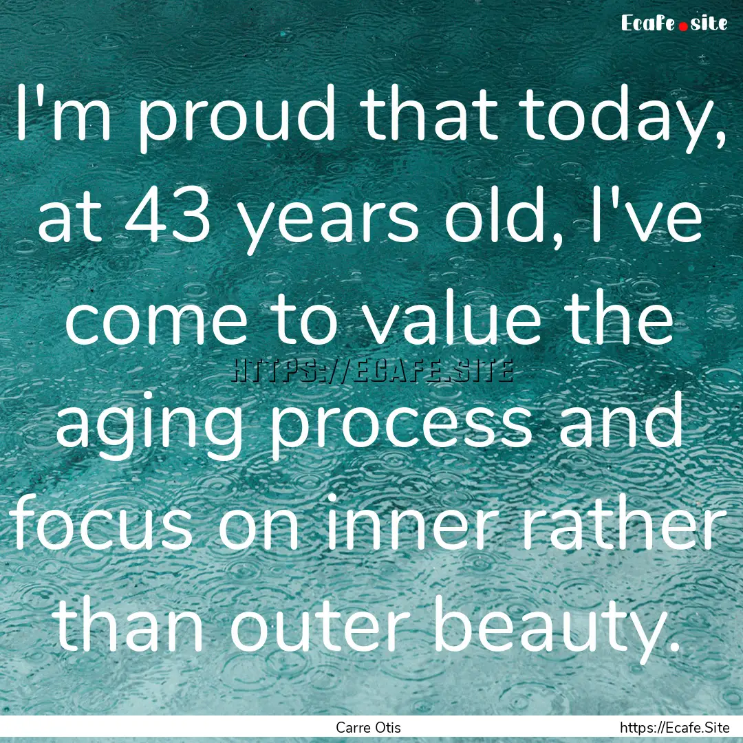 I'm proud that today, at 43 years old, I've.... : Quote by Carre Otis