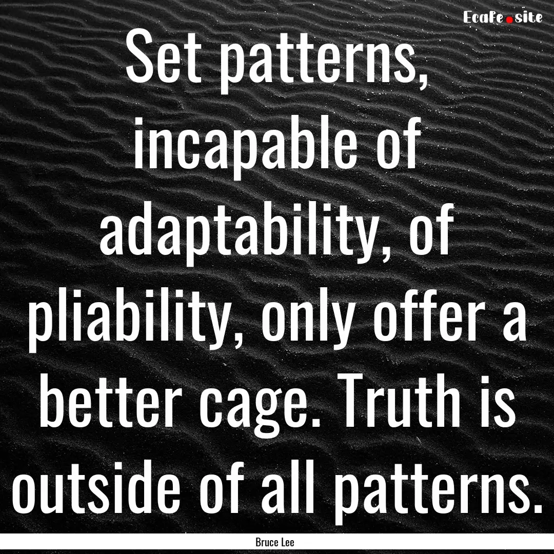 Set patterns, incapable of adaptability,.... : Quote by Bruce Lee