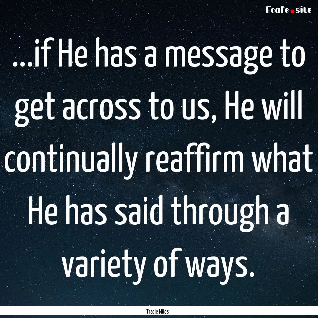 ...if He has a message to get across to us,.... : Quote by Tracie Miles