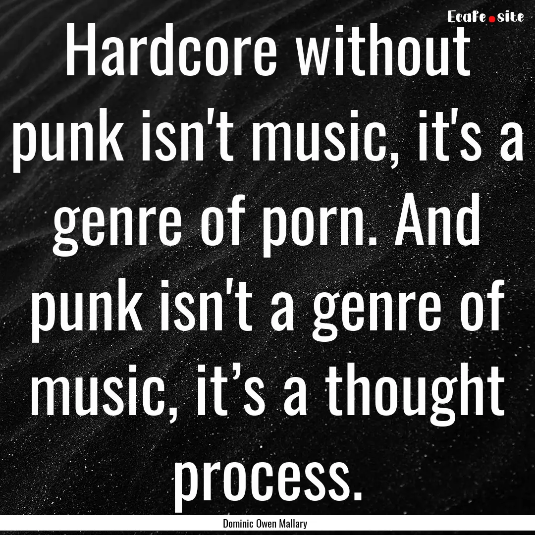 Hardcore without punk isn't music, it's a.... : Quote by Dominic Owen Mallary