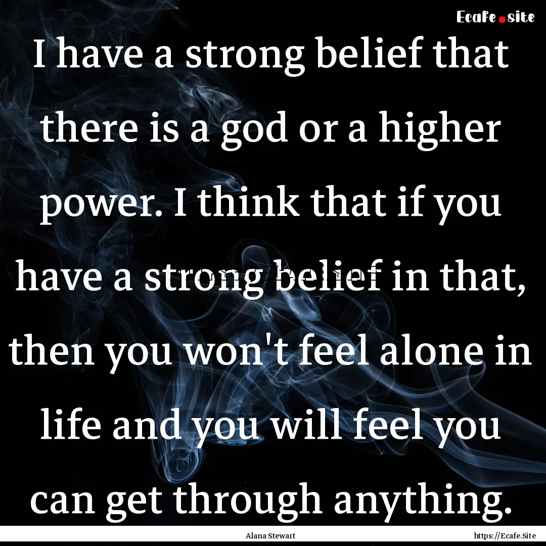 I have a strong belief that there is a god.... : Quote by Alana Stewart