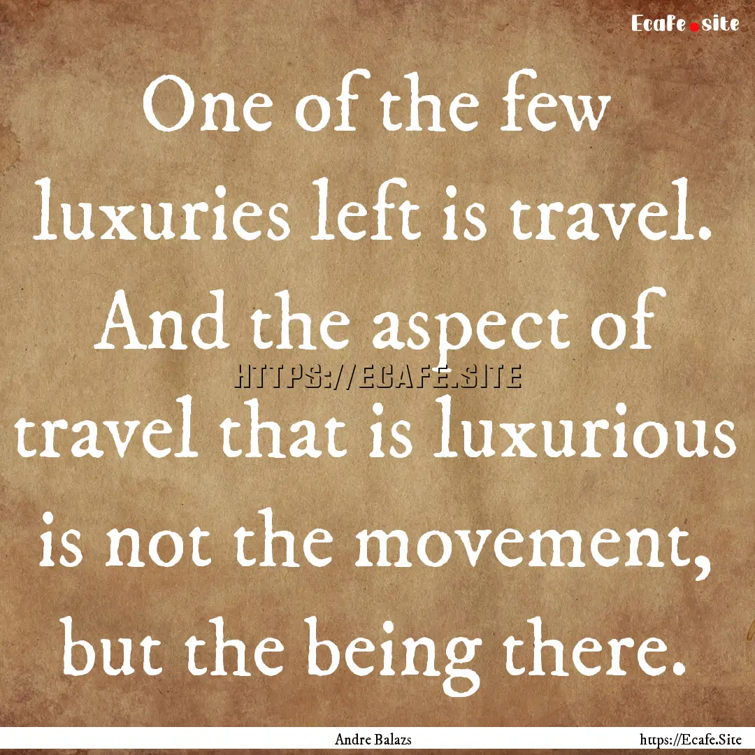 One of the few luxuries left is travel. And.... : Quote by Andre Balazs