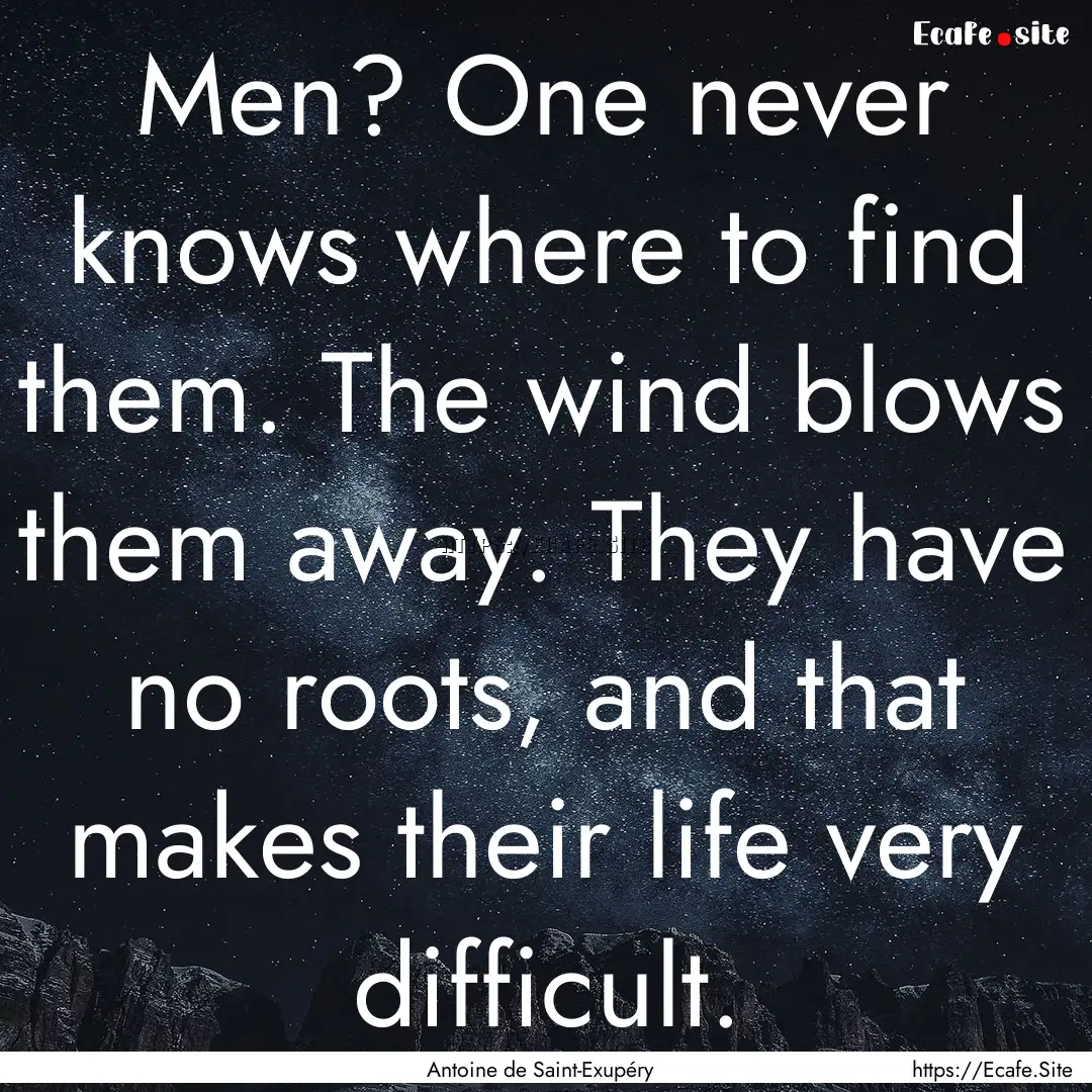 Men? One never knows where to find them..... : Quote by Antoine de Saint-Exupéry