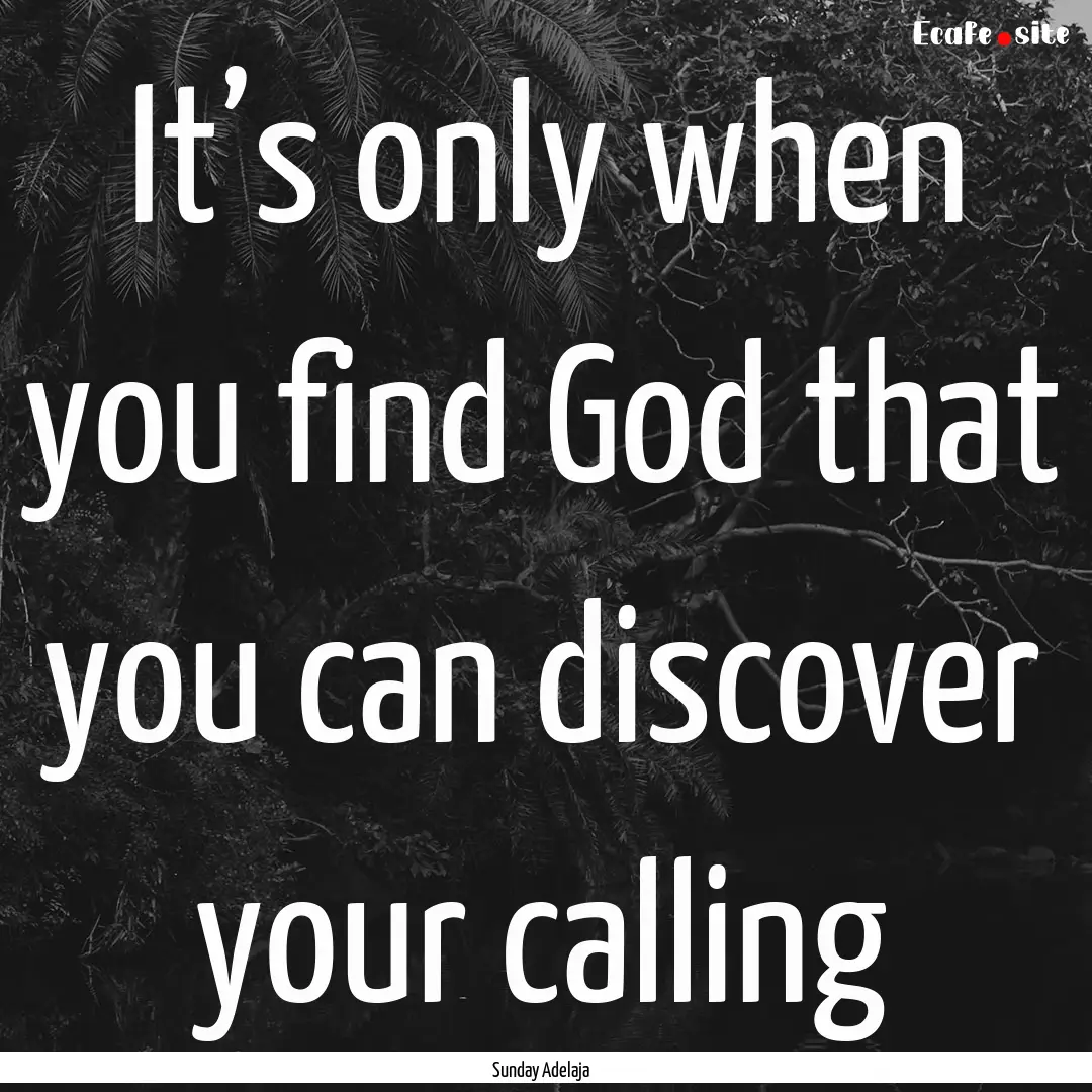 It’s only when you find God that you can.... : Quote by Sunday Adelaja