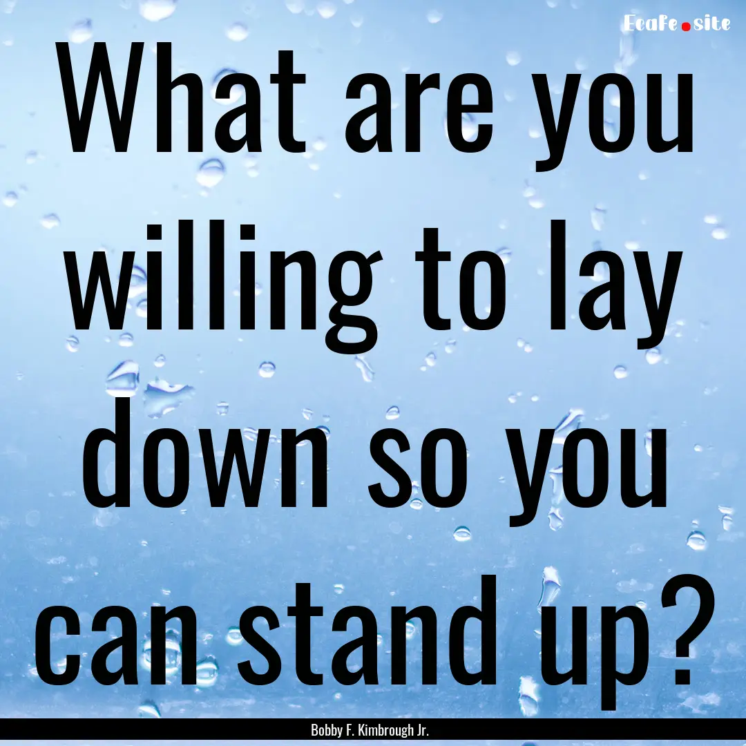 What are you willing to lay down so you can.... : Quote by Bobby F. Kimbrough Jr.