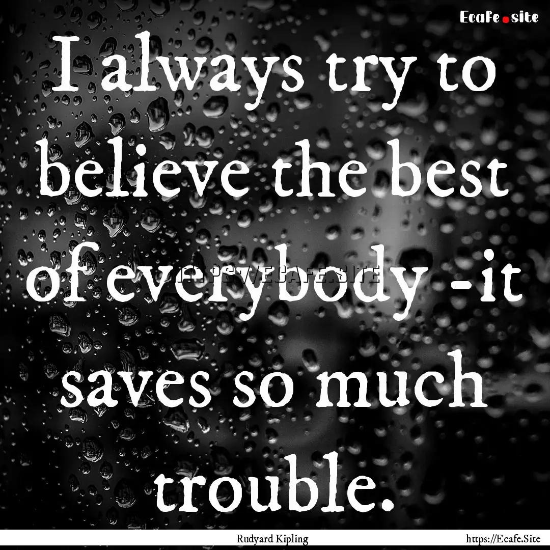 I always try to believe the best of everybody.... : Quote by Rudyard Kipling