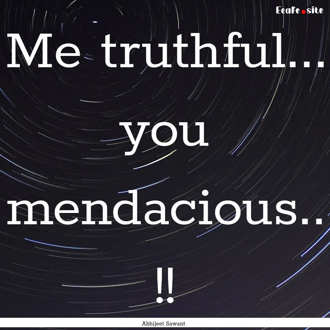 Me truthful... you mendacious.. !! : Quote by Abhijeet Sawant