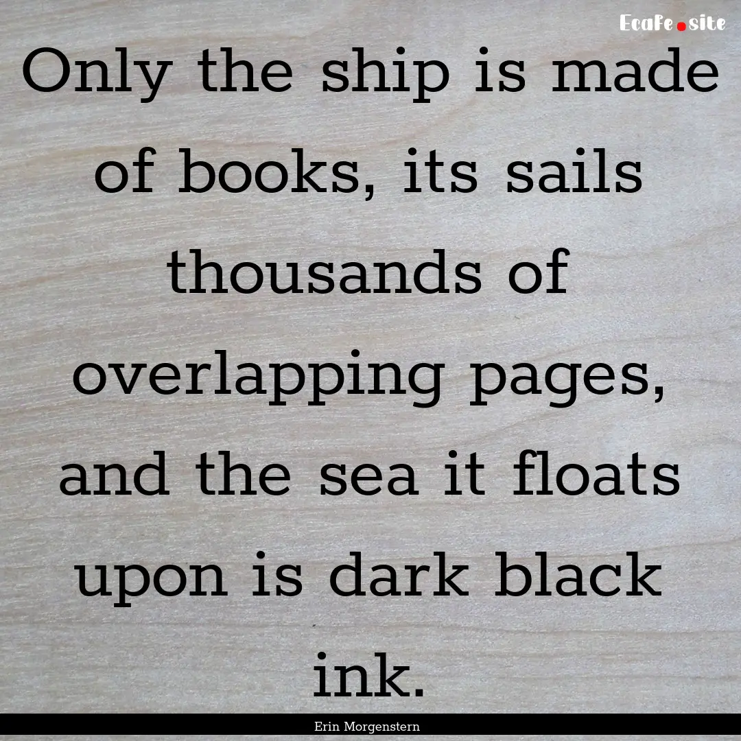 Only the ship is made of books, its sails.... : Quote by Erin Morgenstern